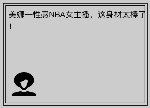 美娜—性感NBA女主播，这身材太棒了！